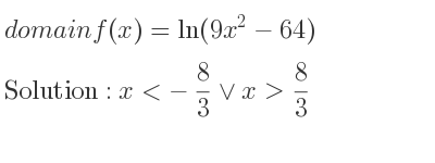 The domain of f(x)=ln(9x^2-64) is x<-8/3 \lor x> 8/3